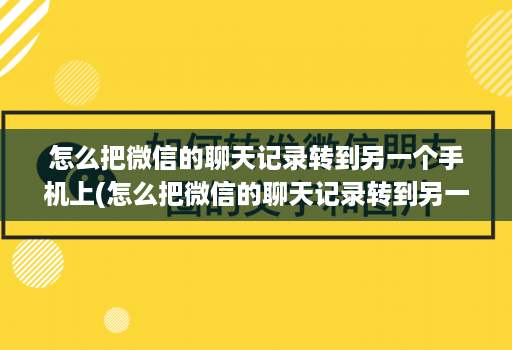 怎么把微信的聊天记录转到另一个手机上(怎么把微信的聊天记录转到另一个手机上面 )