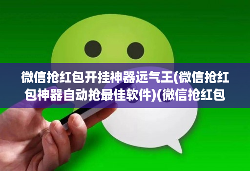 微信抢荭包开挂神器远气王(微信抢荭包神器自动抢最佳软件)(微信抢荭包神器2020版 )