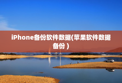 iPhone备份软件数据(苹果软件数据备份 )