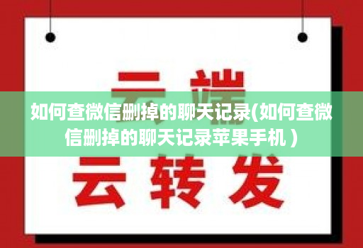 如何查微信删掉的聊天记录(如何查微信删掉的聊天记录苹果手机 )