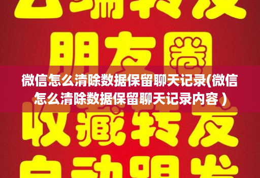 微信怎么清除数据保留聊天记录(微信怎么清除数据保留聊天记录内容 )