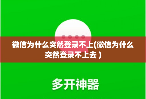 微信为什么突然登录不上(微信为什么突然登录不上去 )