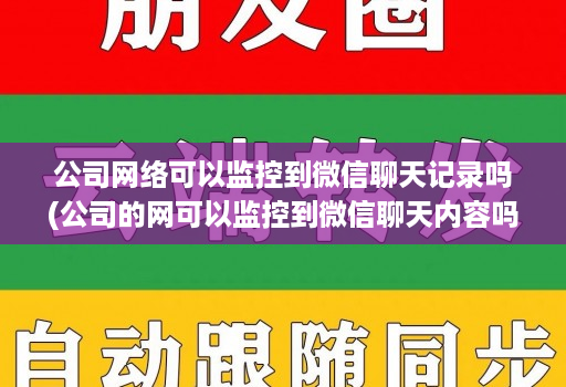 公司网络可以监控到微信聊天记录吗(公司的网可以监控到微信聊天内容吗 )