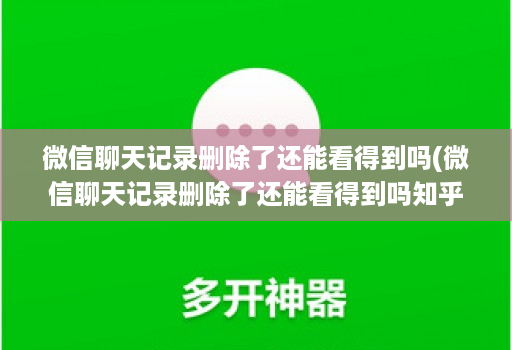 微信聊天记录删除了还能看得到吗(微信聊天记录删除了还能看得到吗知乎 )