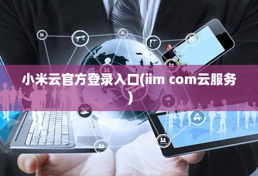 小米云官方登录入口(iim com云服务 )