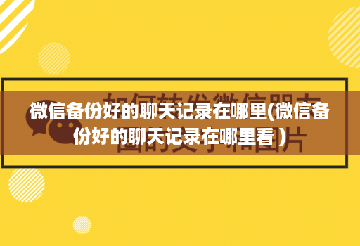 微信备份好的聊天记录在哪里(微信备份好的聊天记录在哪里看 )