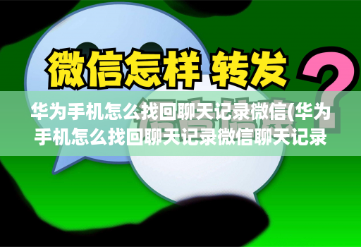 华为手机怎么找回聊天记录微信(华为手机怎么找回聊天记录微信聊天记录 )