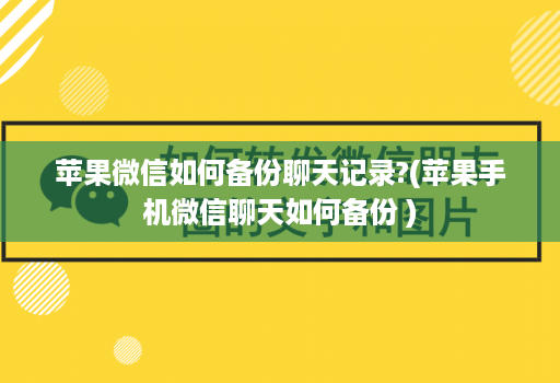 苹果微信如何备份聊天记录?(苹果手机微信聊天如何备份 )