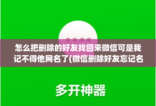 怎么把删除的好友找回来微信可是我记不得他网名了(微信删除好友忘记名字如何恢复 )