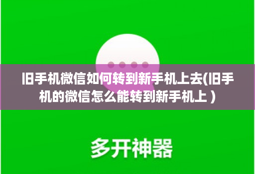 旧手机微信如何转到新手机上去(旧手机的微信怎么能转到新手机上 )