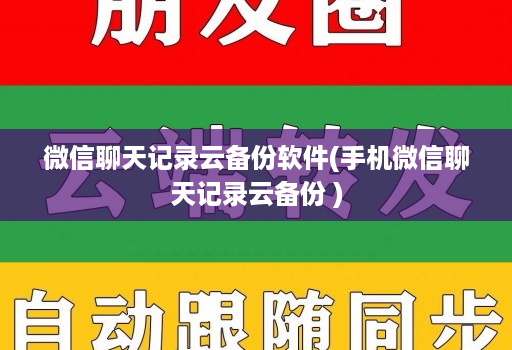 微信聊天记录云备份软件(手机微信聊天记录云备份 )