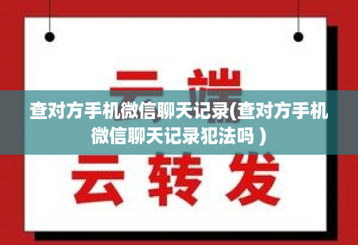 查对方手机微信聊天记录(查对方手机微信聊天记录犯法吗 )