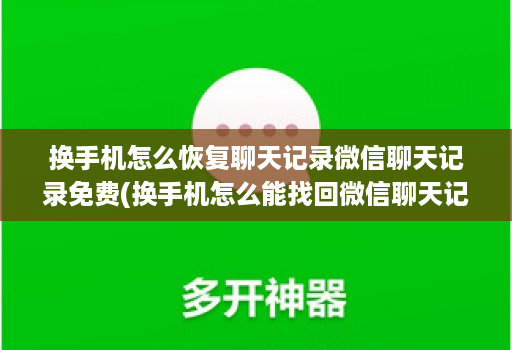 换手机怎么恢复聊天记录微信聊天记录免费(换手机怎么能找回微信聊天记录 )