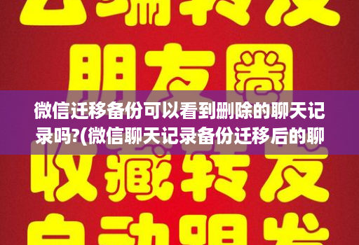 微信迁移备份可以看到删除的聊天记录吗?(微信聊天记录备份迁移后的聊天能看到吗 )