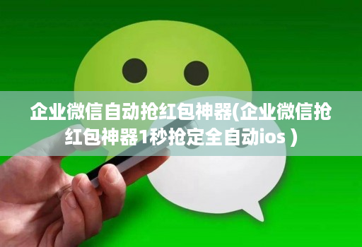 企业微信自动抢红包神器(企业微信抢红包神器1秒抢定全自动ios )