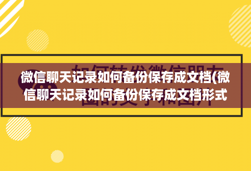 微信聊天记录如何备份保存成文档(微信聊天记录如何备份保存成文档形式 )