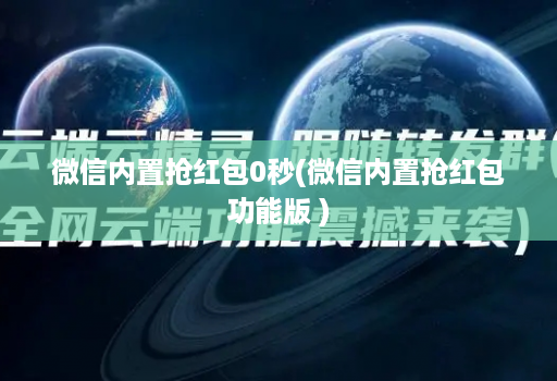 微信内置抢荭包0秒(微信内置抢荭包功能版 )