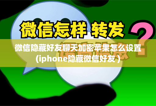 微信隐藏好友聊天加密苹果怎么设置(iphone隐藏微信好友 )