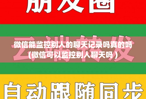 微信能监控别人的聊天记录吗真的吗(微信可以监控别人聊天吗 )