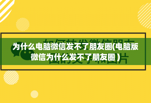 为什么电脑微信发不了朋友圈(电脑版微信为什么发不了朋友圈 )