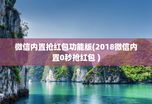 微信内置抢荭包功能版(2018微信内置0秒抢荭包 )