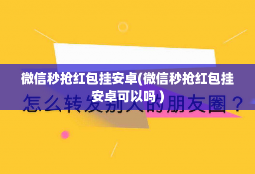 微信秒抢红包挂安卓(微信秒抢红包挂安卓可以吗 )