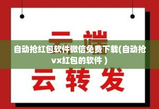 自动抢荭包软件微信免费下载(自动抢vx红包的软件 )