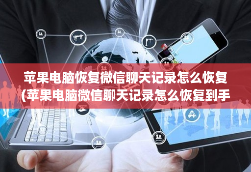 苹果<strong>电脑</strong>恢复微信聊天记录怎么恢复(苹果<strong>电脑</strong>微信聊天记录怎么恢复到手机 )
