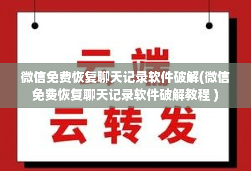 微信免费恢复聊天记录软件破解(微信免费恢复聊天记录软件破解教程 )