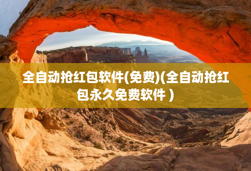 全自动抢荭包软件(免费)(全自动抢荭包永久免费软件 )