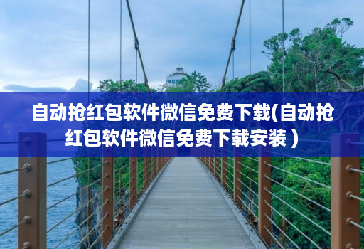 自动抢红包软件微信免费下载(自动抢红包软件微信免费下载安装 )