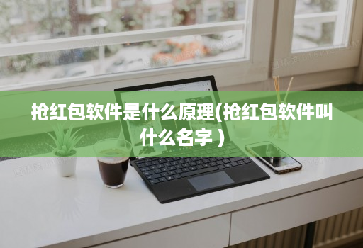 抢荭包软件是什么原理(抢荭包软件叫什么名字 )