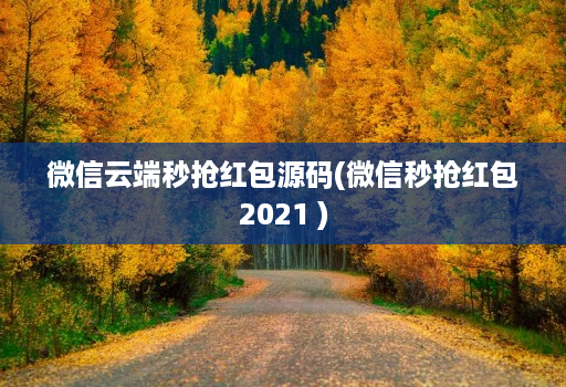 微信云端秒抢荭包源码(微信秒抢荭包2021 )