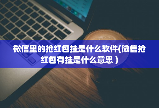 微信里的抢荭包挂是什么软件(微信抢荭包有挂是什么意思 )