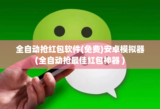 全自动抢荭包软件(免费)安卓模拟器(全自动抢最佳红包神器 )