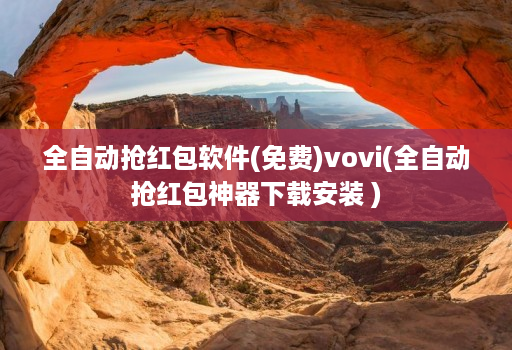 全自动抢荭包软件(免费)vovi(全自动抢荭包神器下载安装 )