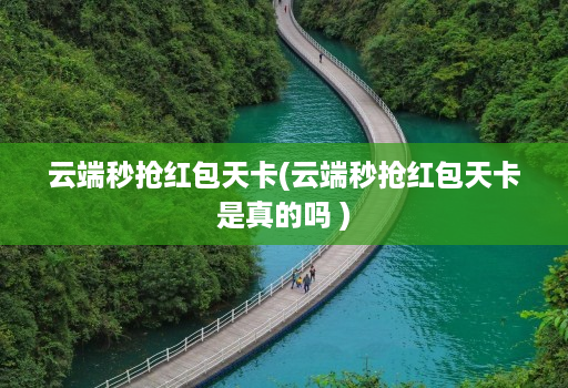 云端秒抢荭包天卡(云端秒抢荭包天卡是真的吗 )