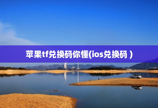 苹果tf兑换码你懂(ios兑换码 )