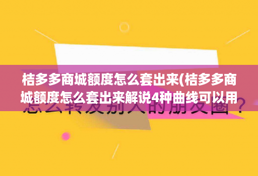 桔多多商城额度怎么套出来(桔多多商城额度怎么套出来解说4种曲线可以用技巧2022 )