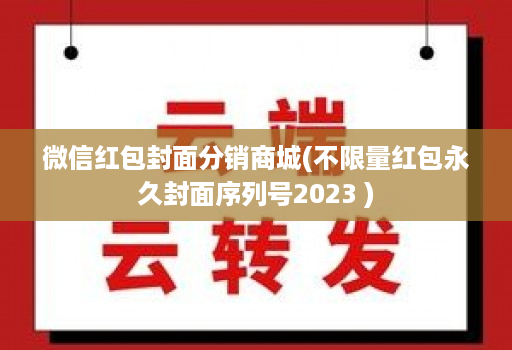 微信红包封面分销商城(不限量红包永久封面序列号2023 )