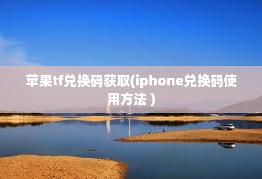 苹果tf兑换码获取(iphone兑换码使用方法 )