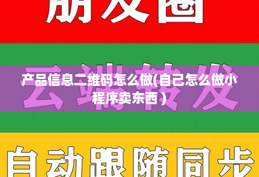 产品信息二维码怎么做(自己怎么做小程序卖东西 )