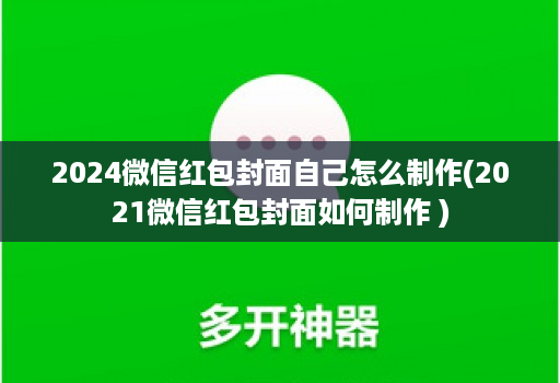 2024微信红包封面自己怎么制作(2021微信红包封面如何制作 )