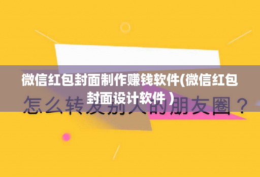 微信红包封面制作赚钱软件(微信红包封面设计软件 )