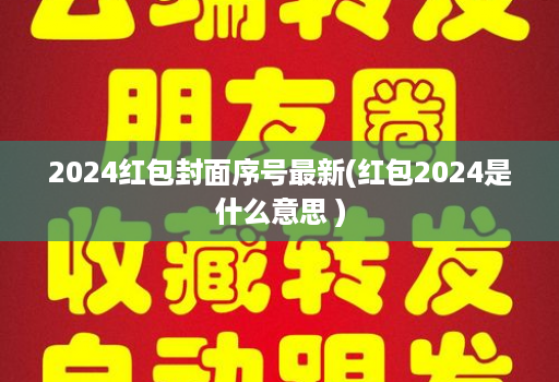 2024红包封面序号最新(红包2024是什么意思 )