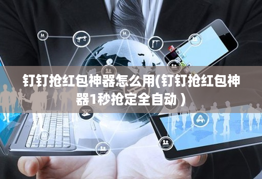 钉钉抢荭包神器怎么用(钉钉抢荭包神器1秒抢定全自动 )