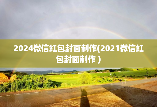 2024微信红包封面制作(2021微信红包封面制作 )