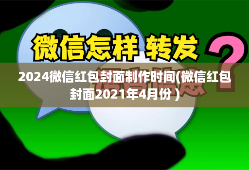 2024微信红包封面制作时间(微信红包封面2021年4月份 )