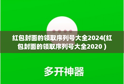 红包封面的领取序列号大全2024(红包封面的领取序列号大全2020 )