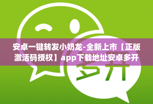 安卓一键转发小奶龙-全新上市【正版激活码授权】软件下载地址安卓多开小奶龙华为手机支持么